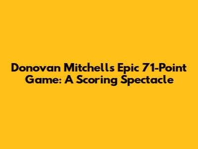 Donovan Mitchell's Epic 71-Point Game: A Scoring Spectacle