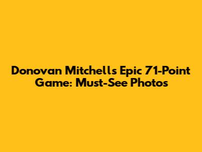 Donovan Mitchell's Epic 71-Point Game: Must-See Photos