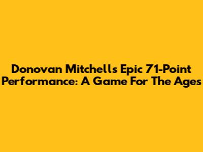 Donovan Mitchell's Epic 71-Point Performance: A Game For The Ages