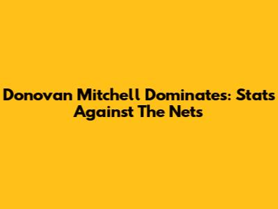 Donovan Mitchell Dominates: Stats Against The Nets