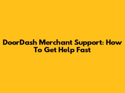 DoorDash Merchant Support: How To Get Help Fast