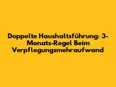 Doppelte Haushaltsführung: 3-Monats-Regel Beim Verpflegungsmehraufwand