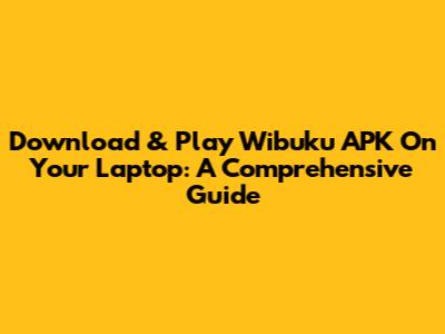 Download & Play Wibuku APK On Your Laptop: A Comprehensive Guide