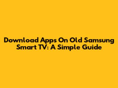 Download Apps On Old Samsung Smart TV: A Simple Guide