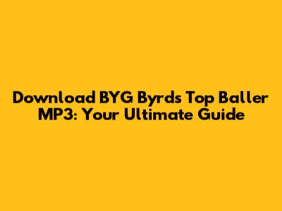 Download BYG Byrd's Top Baller MP3: Your Ultimate Guide