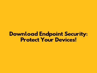 Download Endpoint Security: Protect Your Devices!