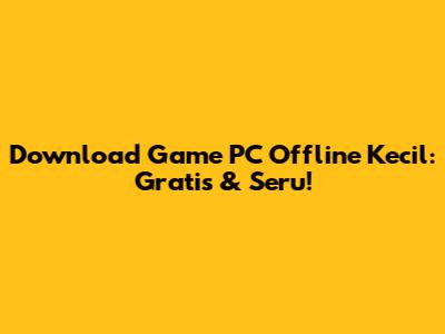 Download Game PC Offline Kecil: Gratis & Seru!