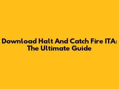 Download Halt And Catch Fire ITA: The Ultimate Guide