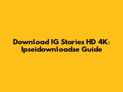 Download IG Stories HD 4K: Ipseidownloadse Guide