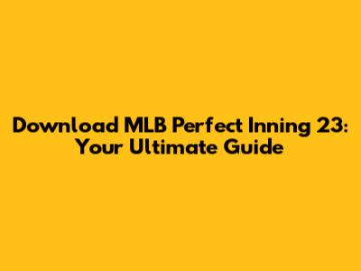 Download MLB Perfect Inning 23: Your Ultimate Guide