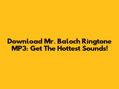 Download Mr. Baloch Ringtone MP3: Get The Hottest Sounds!