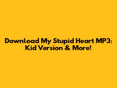 Download My Stupid Heart MP3: Kid Version & More!