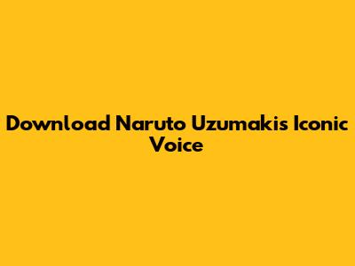 Download Naruto Uzumaki's Iconic Voice