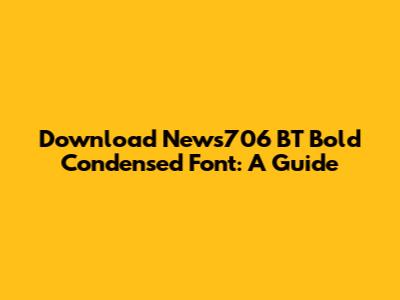 Download News706 BT Bold Condensed Font: A Guide