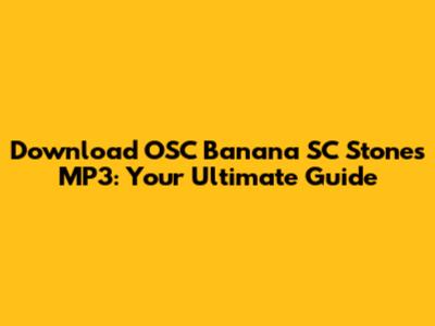 Download OSC Banana SC Stones MP3: Your Ultimate Guide