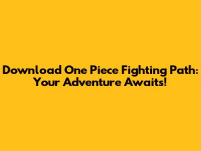 Download One Piece Fighting Path: Your Adventure Awaits!