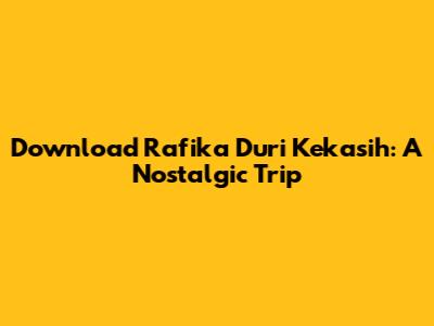 Download Rafika Duri Kekasih: A Nostalgic Trip