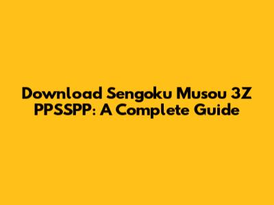 Download Sengoku Musou 3Z PPSSPP: A Complete Guide
