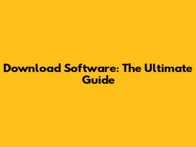 Download Software: The Ultimate Guide