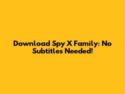 Download Spy X Family: No Subtitles Needed!