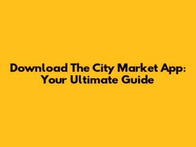 Download The City Market App: Your Ultimate Guide