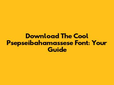 Download The Cool Psepseibahamassese Font: Your Guide