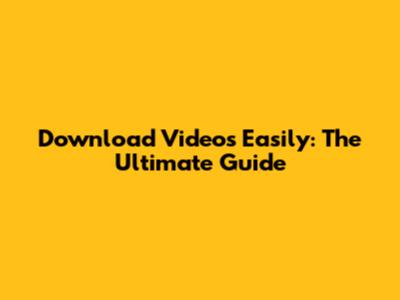 Download Videos Easily: The Ultimate Guide