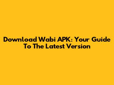 Download Wabi APK: Your Guide To The Latest Version