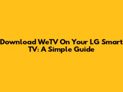 Download WeTV On Your LG Smart TV: A Simple Guide