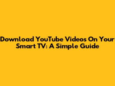 Download YouTube Videos On Your Smart TV: A Simple Guide