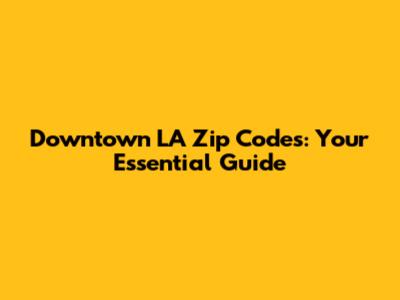 Downtown LA Zip Codes: Your Essential Guide