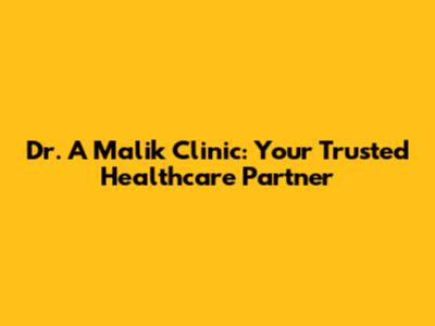 Dr. A Malik Clinic: Your Trusted Healthcare Partner
