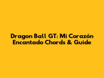Dragon Ball GT: Mi Corazón Encantado Chords & Guide