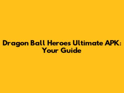 Dragon Ball Heroes Ultimate APK: Your Guide