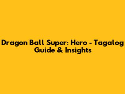Dragon Ball Super: Hero - Tagalog Guide & Insights