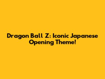 Dragon Ball Z: Iconic Japanese Opening Theme!