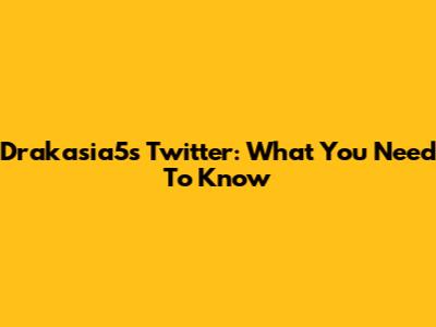 Drakasia5's Twitter: What You Need To Know
