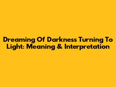 Dreaming Of Darkness Turning To Light: Meaning & Interpretation