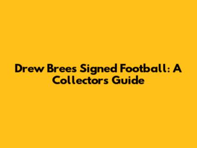 Drew Brees Signed Football: A Collector's Guide