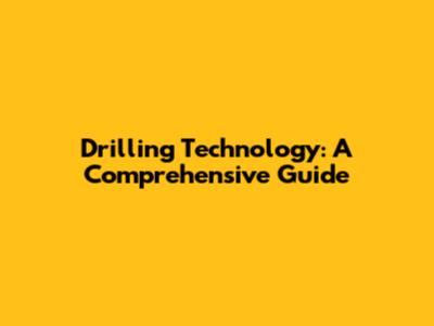 Drilling Technology: A Comprehensive Guide
