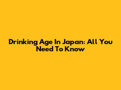 Drinking Age In Japan: All You Need To Know