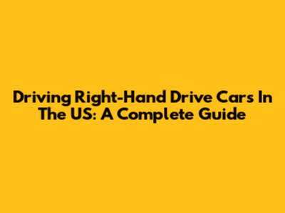 Driving Right-Hand Drive Cars In The US: A Complete Guide