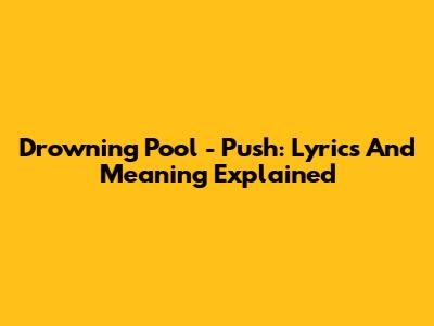 Drowning Pool - Push: Lyrics And Meaning Explained