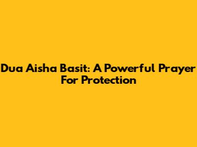 Dua Aisha Basit: A Powerful Prayer For Protection