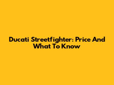 Ducati Streetfighter: Price And What To Know