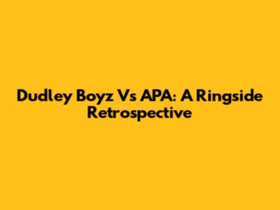 Dudley Boyz Vs APA: A Ringside Retrospective