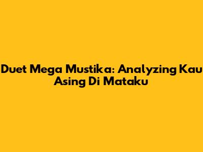 Duet Mega Mustika: Analyzing 'Kau Asing Di Mataku'