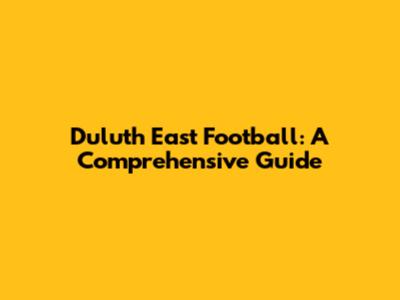 Duluth East Football: A Comprehensive Guide
