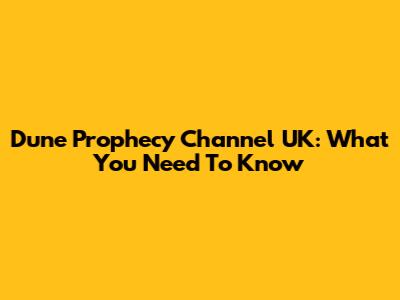 Dune Prophecy Channel UK: What You Need To Know
