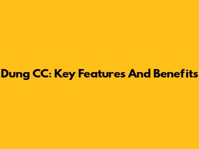 Dung CC: Key Features And Benefits